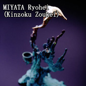 MIYATA Ryohei(Kinzoku Zoukei)